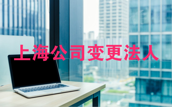 上海公司变更法人怎么做(图1) 上海公司变更法人怎么做